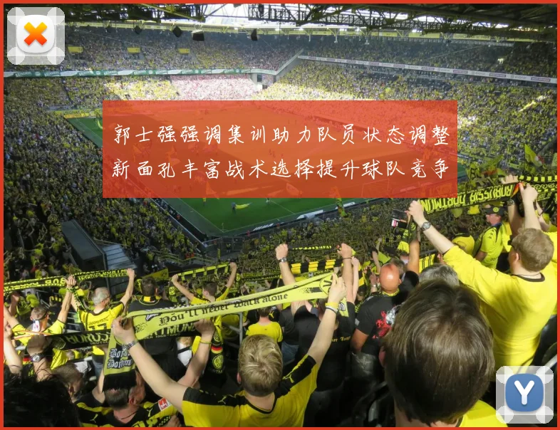 郭士强强调集训助力队员状态调整新面孔丰富战术选择提升球队竞争力