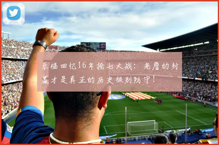 乐福回忆16年抢七大战：老詹的封盖才是真正的历史级别防守！