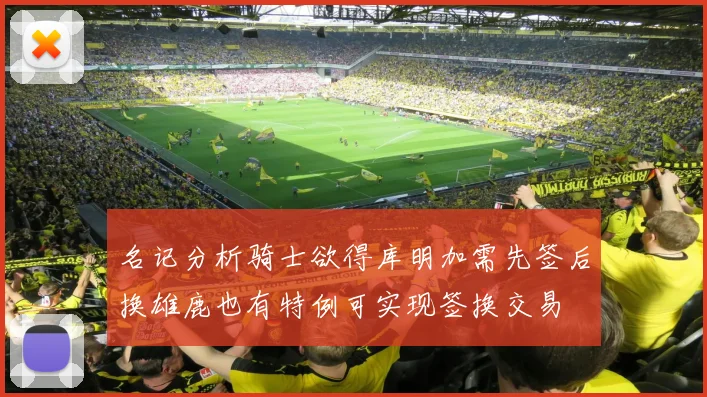 名记分析骑士欲得库明加需先签后换雄鹿也有特例可实现签换交易