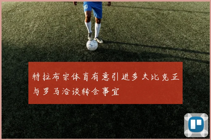 特拉布宗体育有意引进多夫比克正与罗马洽谈转会事宜