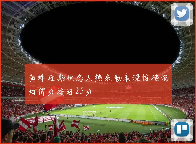 黄蜂近期状态火热米勒表现惊艳场均得分接近25分