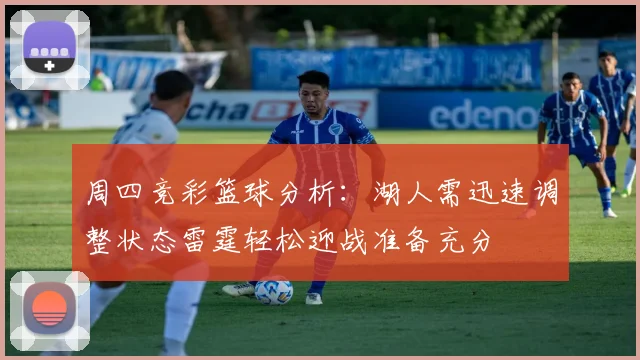 周四竞彩篮球分析：湖人需迅速调整状态雷霆轻松迎战准备充分