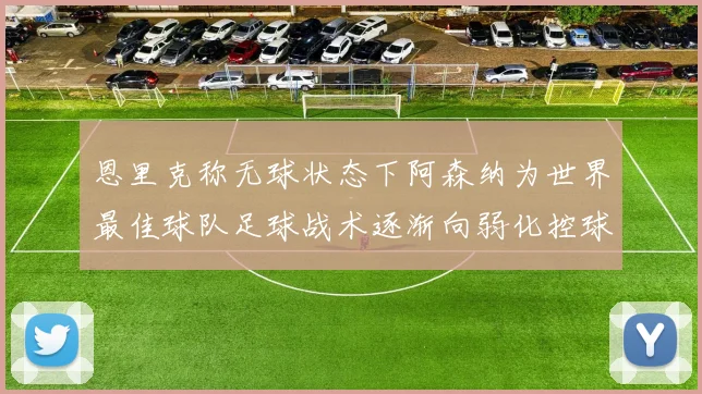 恩里克称无球状态下阿森纳为世界最佳球队足球战术逐渐向弱化控球转型