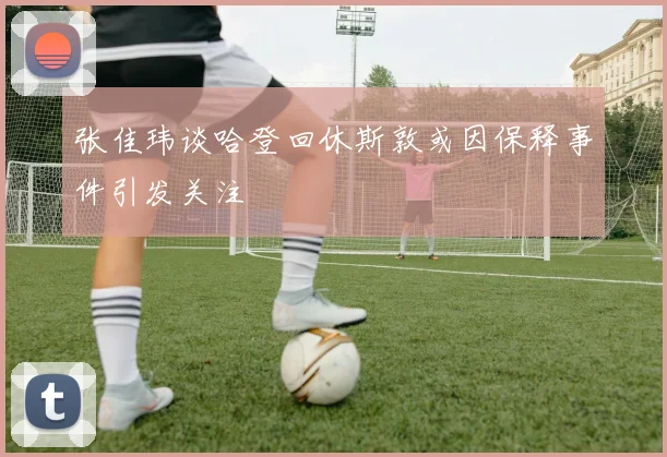 张佳玮谈哈登回休斯敦或因保释事件引发关注