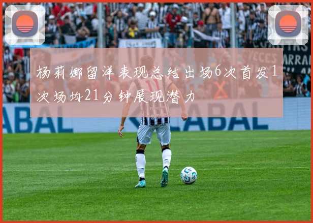 杨莉娜留洋表现总结出场6次首发1次场均21分钟展现潜力