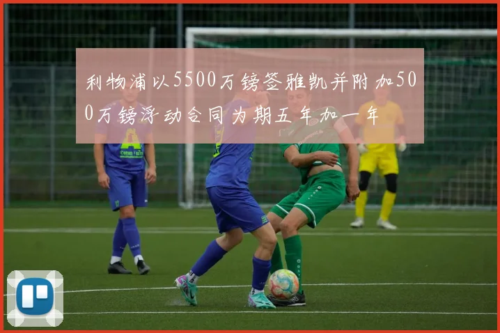 利物浦以5500万镑签雅凯并附加500万镑浮动合同为期五年加一年
