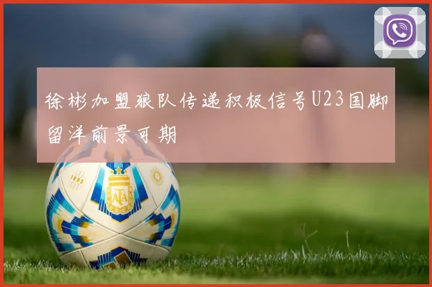 徐彬加盟狼队传递积极信号U23国脚留洋前景可期