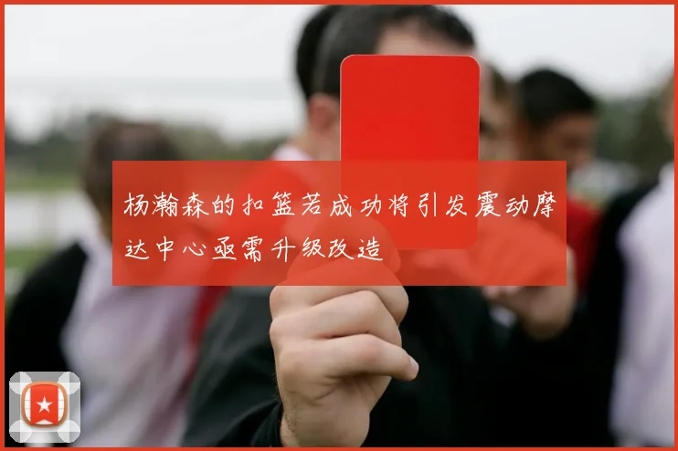杨瀚森的扣篮若成功将引发震动摩达中心亟需升级改造